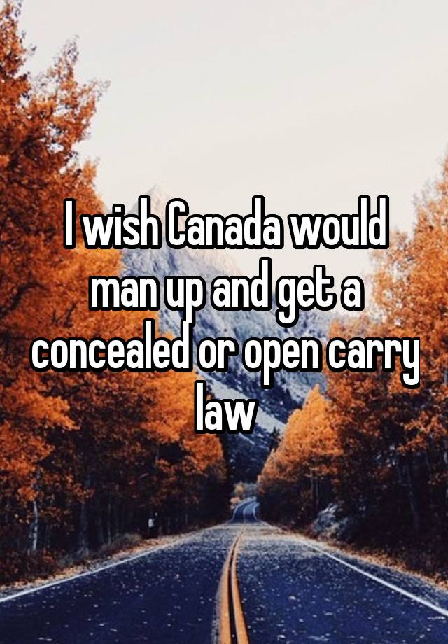 I wish Canada would man up and get a concealed or open carry law