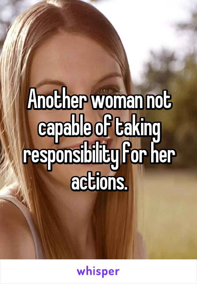 Another woman not capable of taking responsibility for her actions.