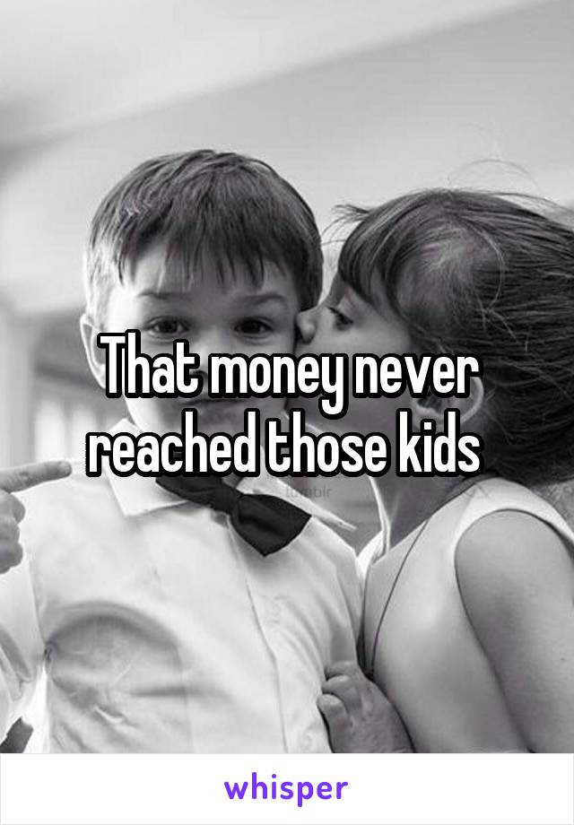 That money never reached those kids 