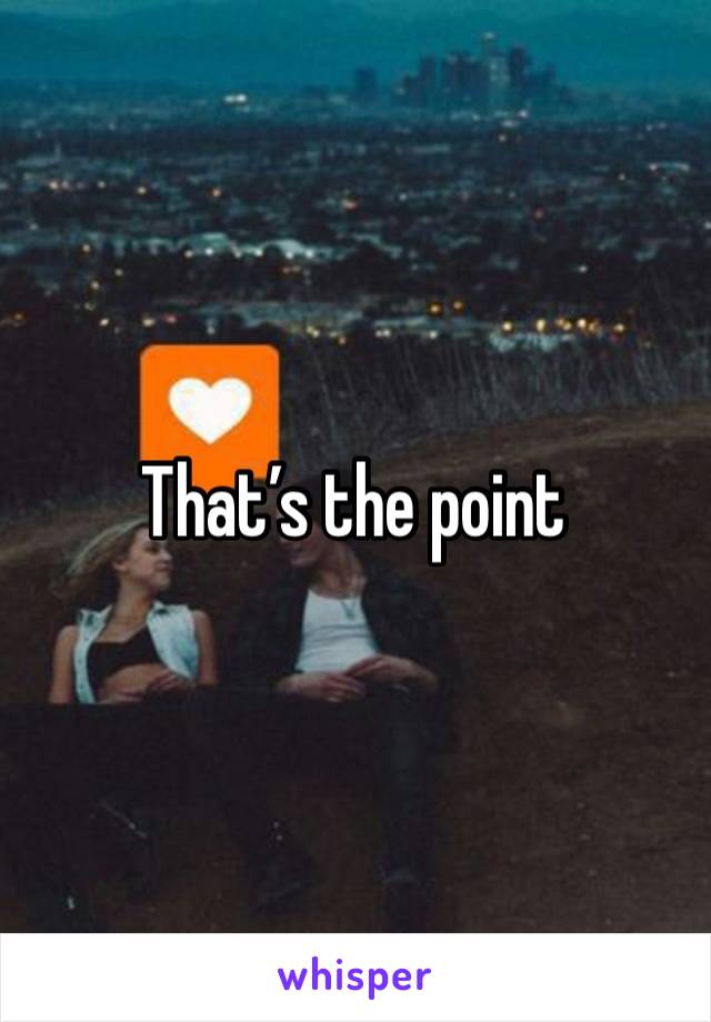 That’s the point 