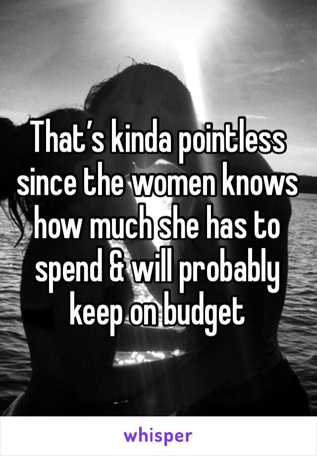 That’s kinda pointless since the women knows how much she has to spend & will probably keep on budget 