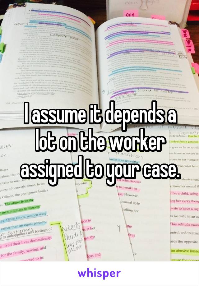 I assume it depends a lot on the worker assigned to your case.