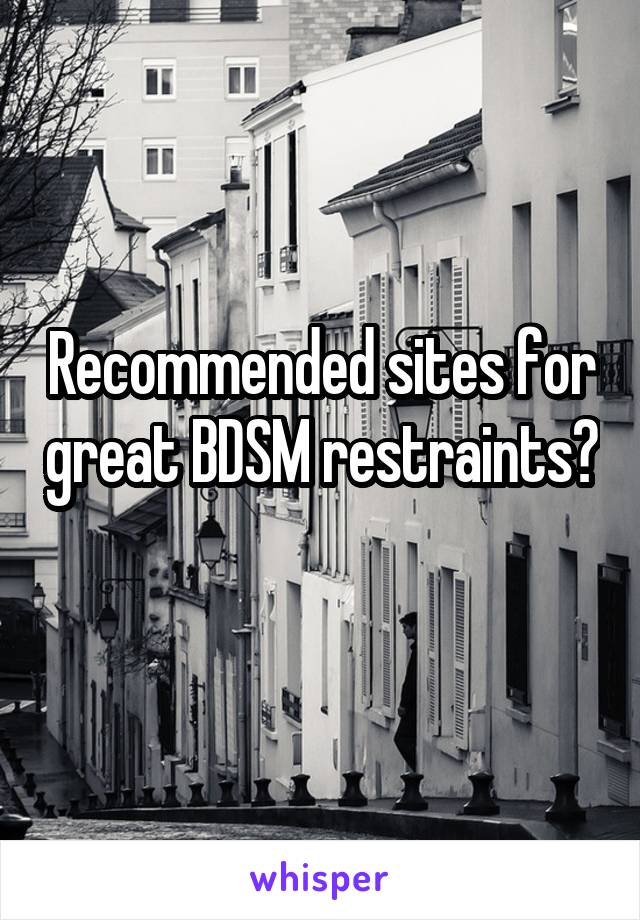 Recommended sites for great BDSM restraints? 