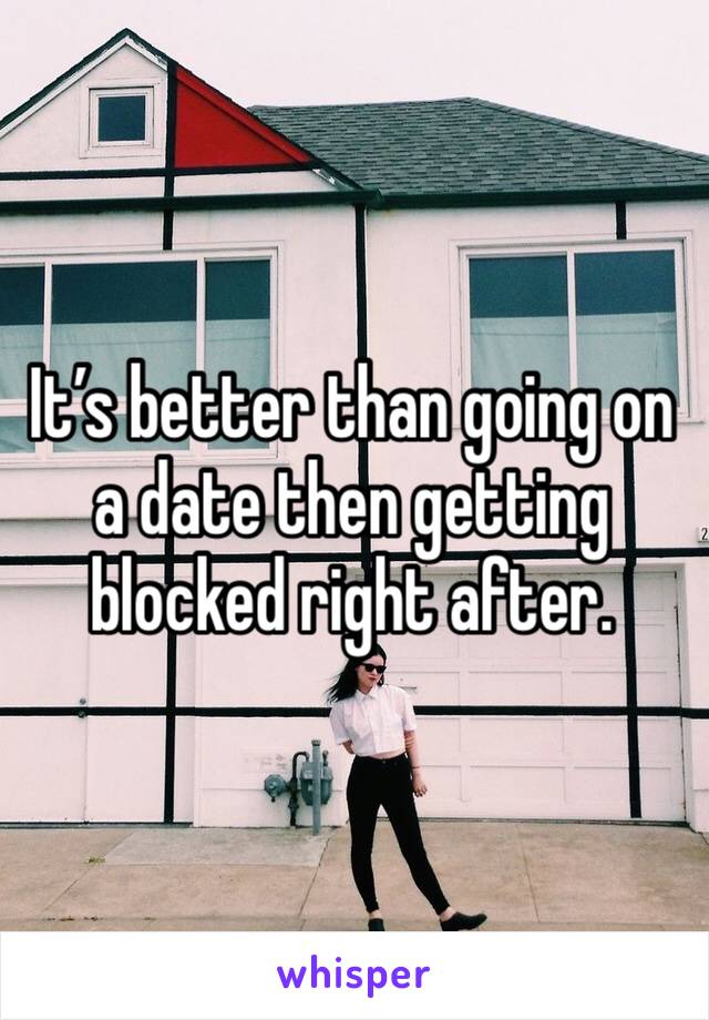 It’s better than going on a date then getting blocked right after. 