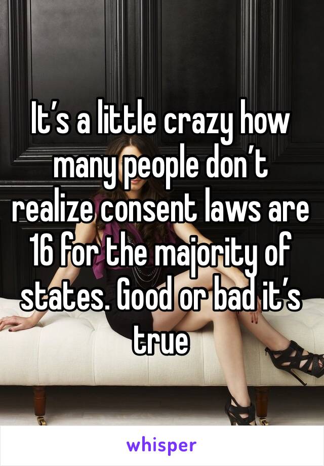 It’s a little crazy how many people don’t realize consent laws are 16 for the majority of states. Good or bad it’s true