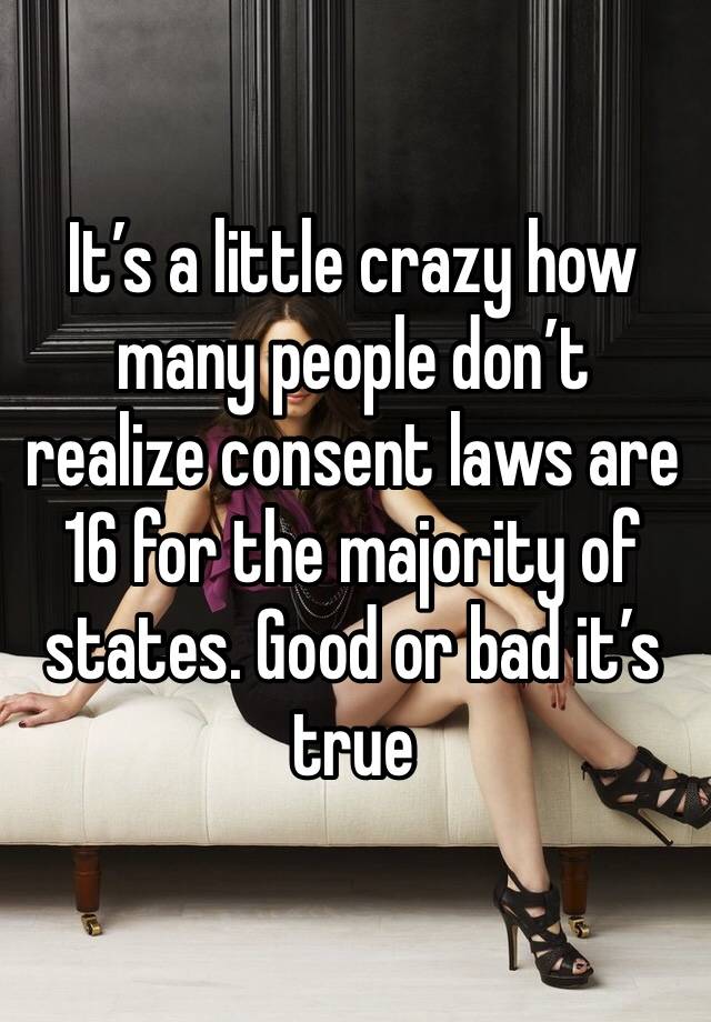 It’s a little crazy how many people don’t realize consent laws are 16 for the majority of states. Good or bad it’s true