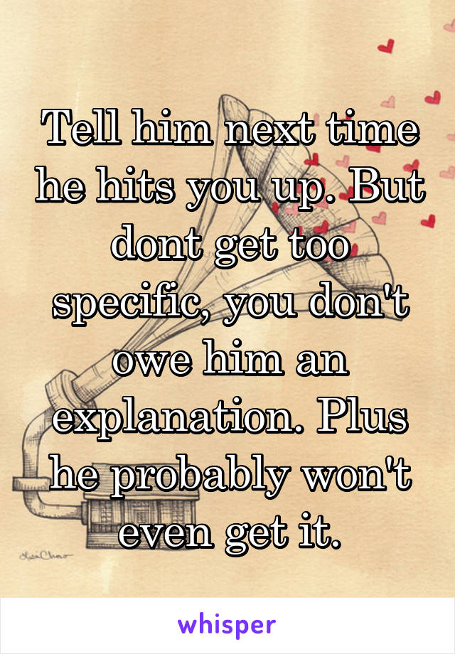 Tell him next time he hits you up. But dont get too specific, you don't owe him an explanation. Plus he probably won't even get it.