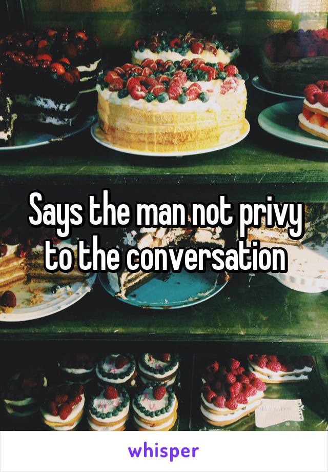 Says the man not privy to the conversation