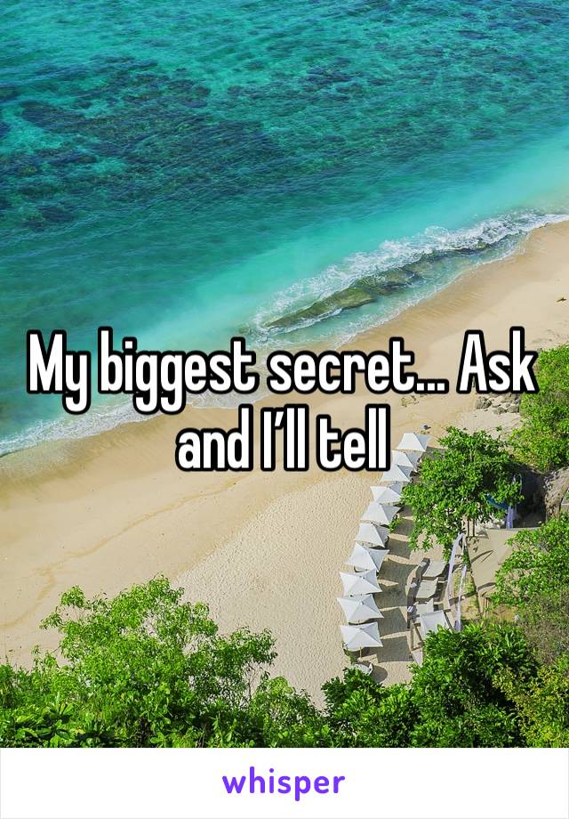 My biggest secret... Ask and I’ll tell