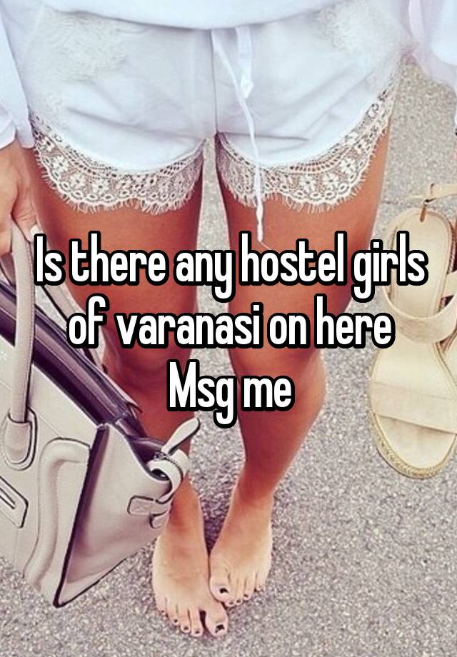 Is there any hostel girls of varanasi on here
Msg me