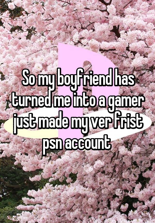 So my boyfriend has turned me into a gamer just made my ver frist psn account 