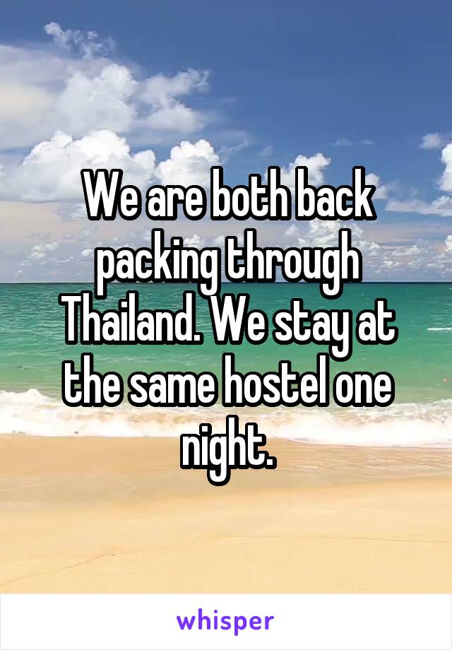 We are both back packing through Thailand. We stay at the same hostel one night.