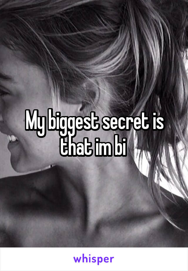 My biggest secret is that im bi 