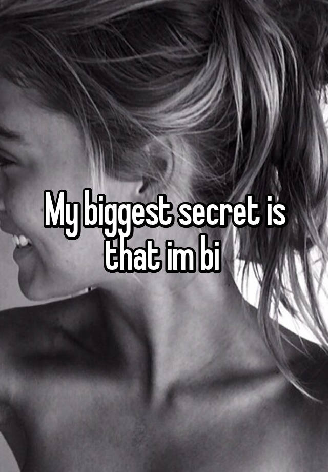 My biggest secret is that im bi 