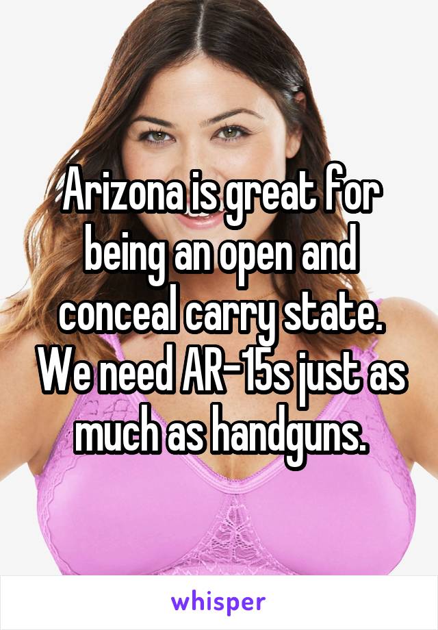 Arizona is great for being an open and conceal carry state. We need AR-15s just as much as handguns.