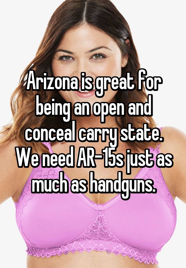 Arizona is great for being an open and conceal carry state. We need AR-15s just as much as handguns.