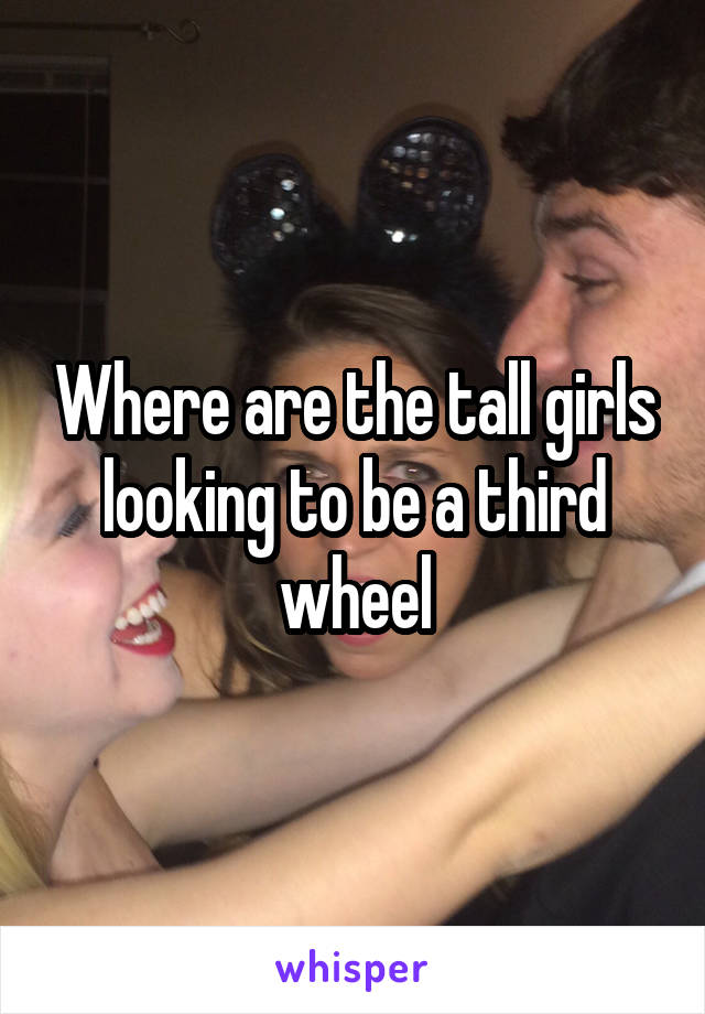 Where are the tall girls looking to be a third wheel