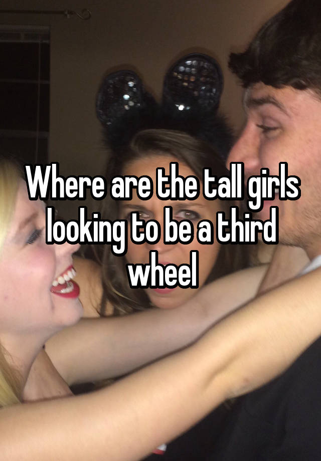 Where are the tall girls looking to be a third wheel