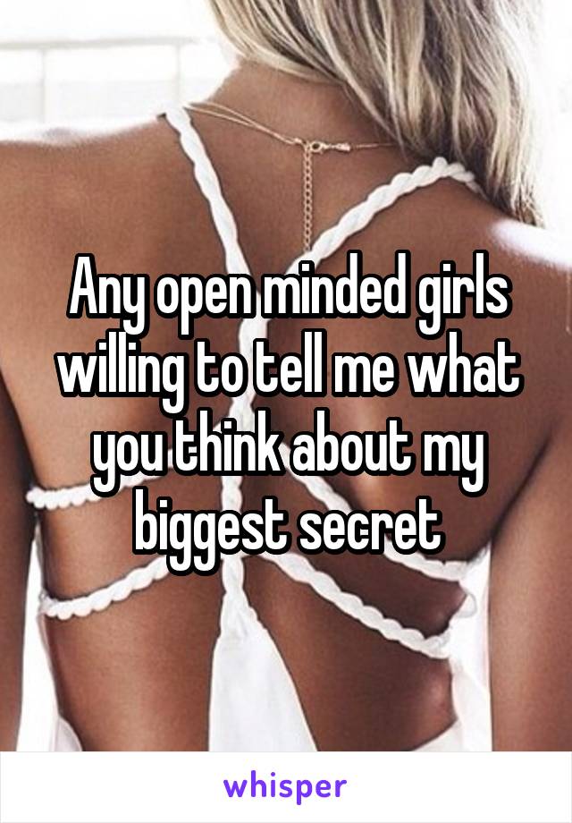 Any open minded girls willing to tell me what you think about my biggest secret