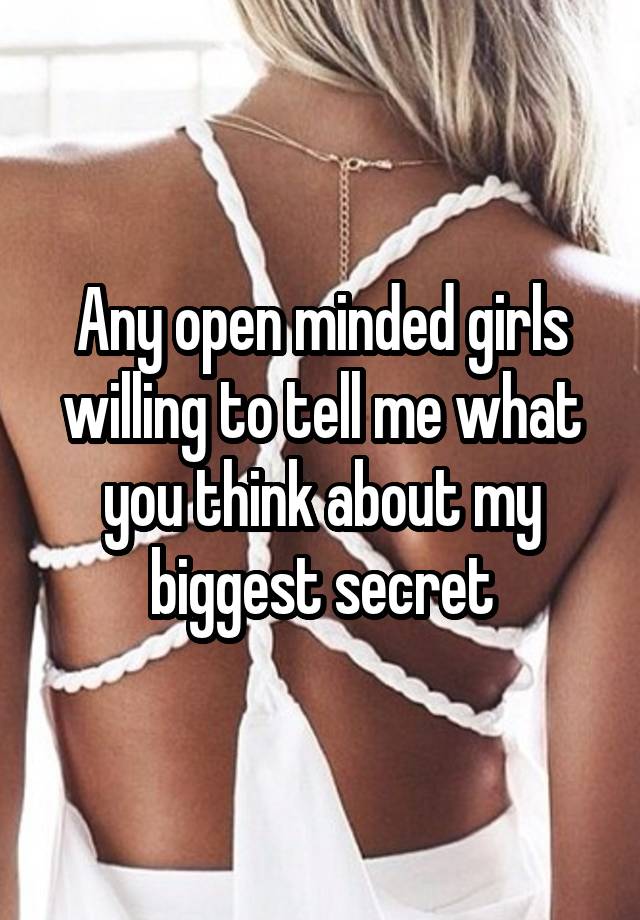 Any open minded girls willing to tell me what you think about my biggest secret