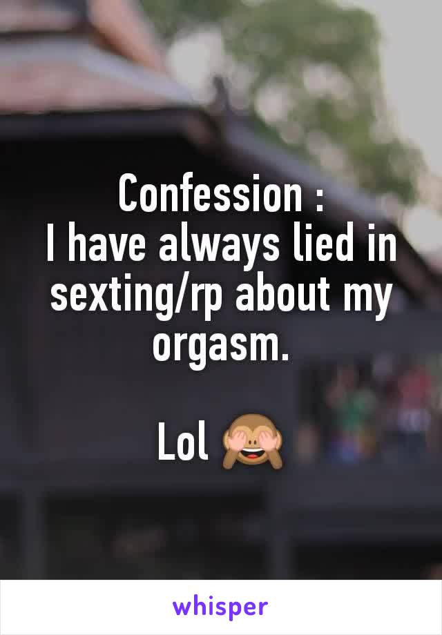 Confession :
I have always lied in sexting/rp about my orgasm.

Lol 🙈