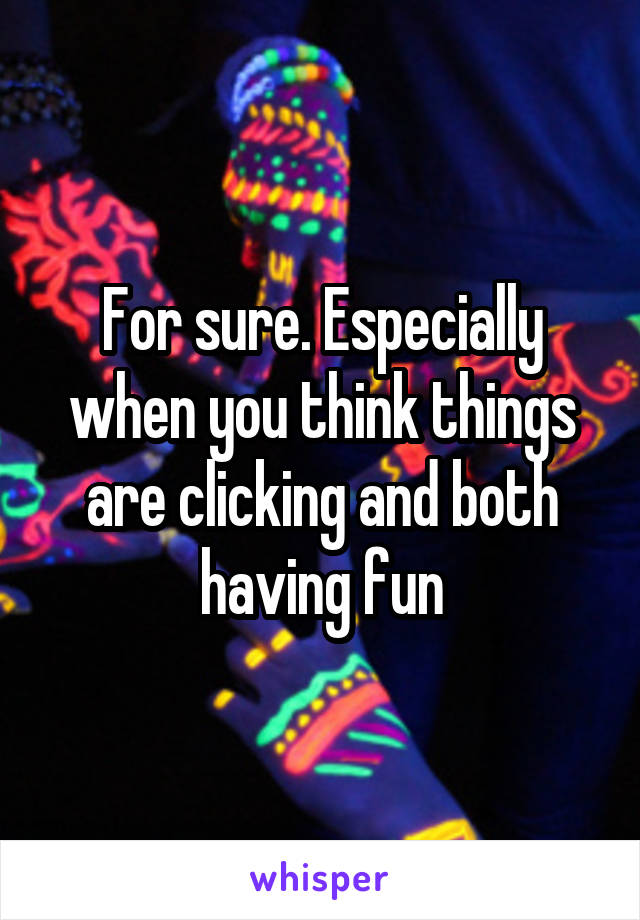 For sure. Especially when you think things are clicking and both having fun