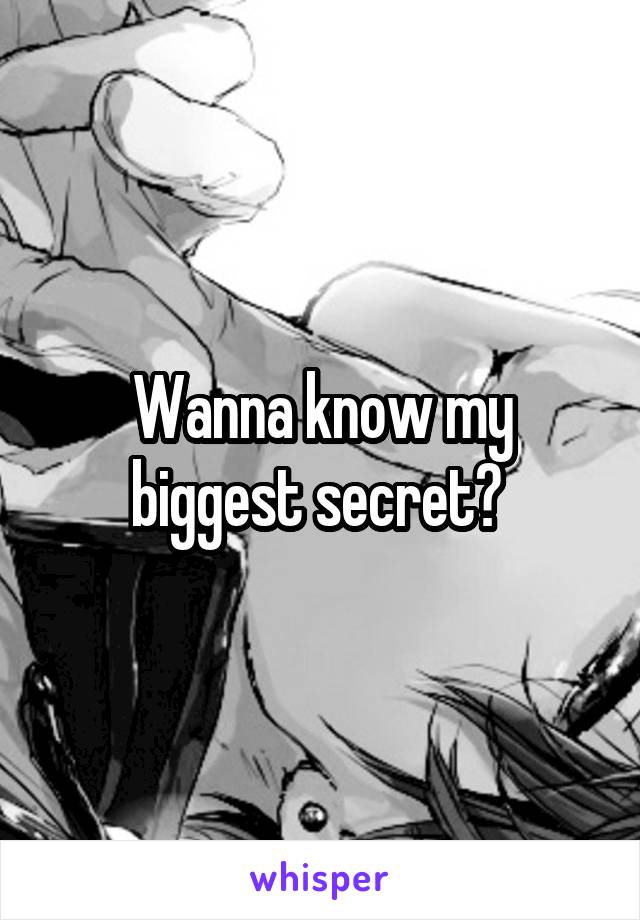 Wanna know my biggest secret? 