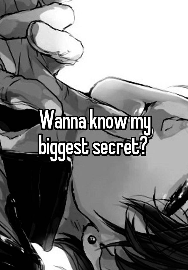 Wanna know my biggest secret? 