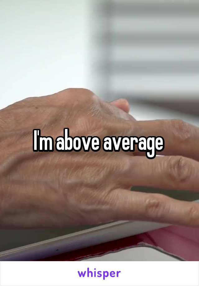 I'm above average 