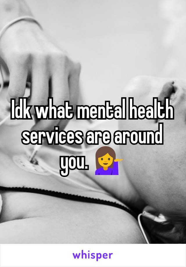 Idk what mental health services are around you. 💁