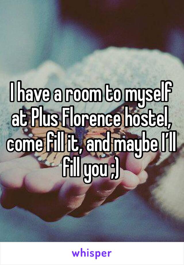 I have a room to myself at Plus Florence hostel, come fill it, and maybe I’ll fill you ;)