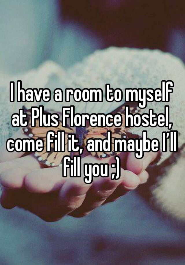 I have a room to myself at Plus Florence hostel, come fill it, and maybe I’ll fill you ;)