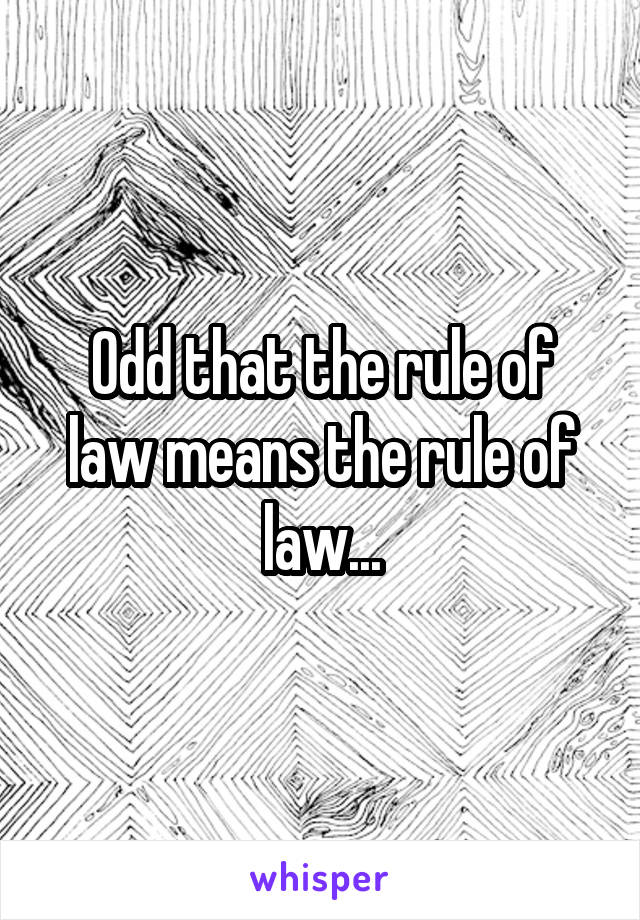 Odd that the rule of law means the rule of law...