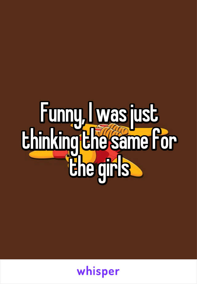 Funny, I was just thinking the same for the girls