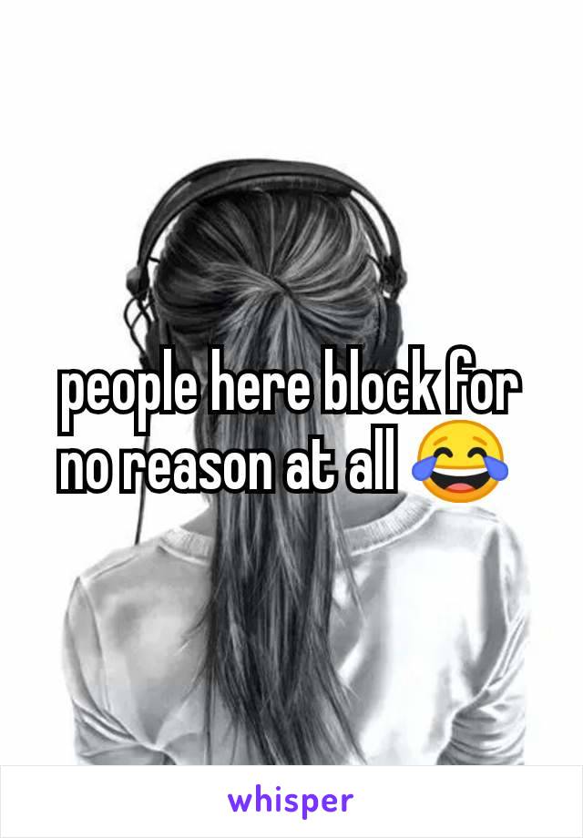 people here block for no reason at all 😂 