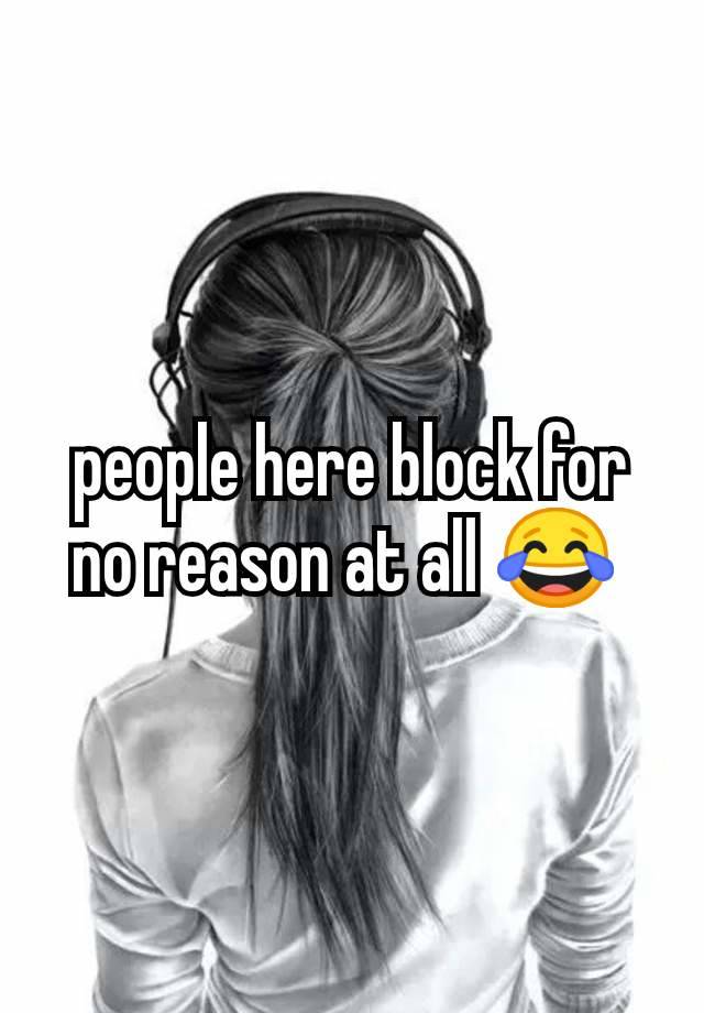 people here block for no reason at all 😂 