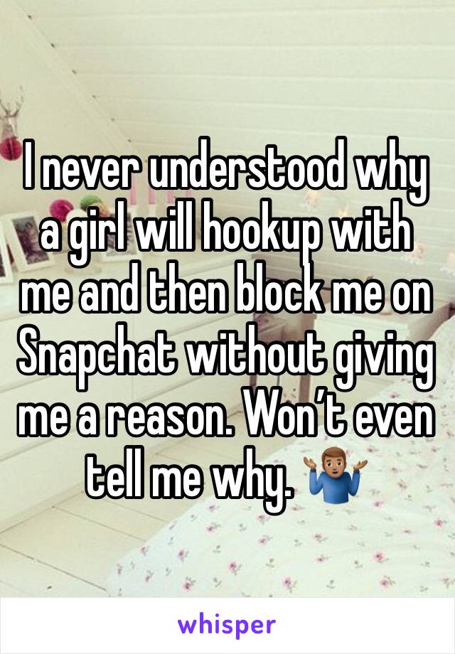 I never understood why a girl will hookup with me and then block me on Snapchat without giving me a reason. Won’t even tell me why. 🤷🏽‍♂️