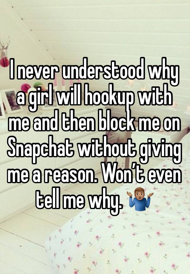 I never understood why a girl will hookup with me and then block me on Snapchat without giving me a reason. Won’t even tell me why. 🤷🏽‍♂️