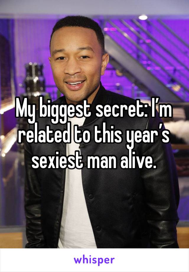 My biggest secret: I’m related to this year’s sexiest man alive. 