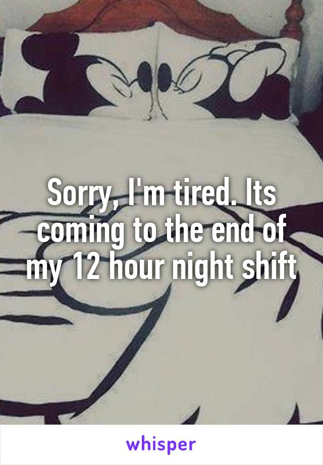 Sorry, I'm tired. Its coming to the end of my 12 hour night shift