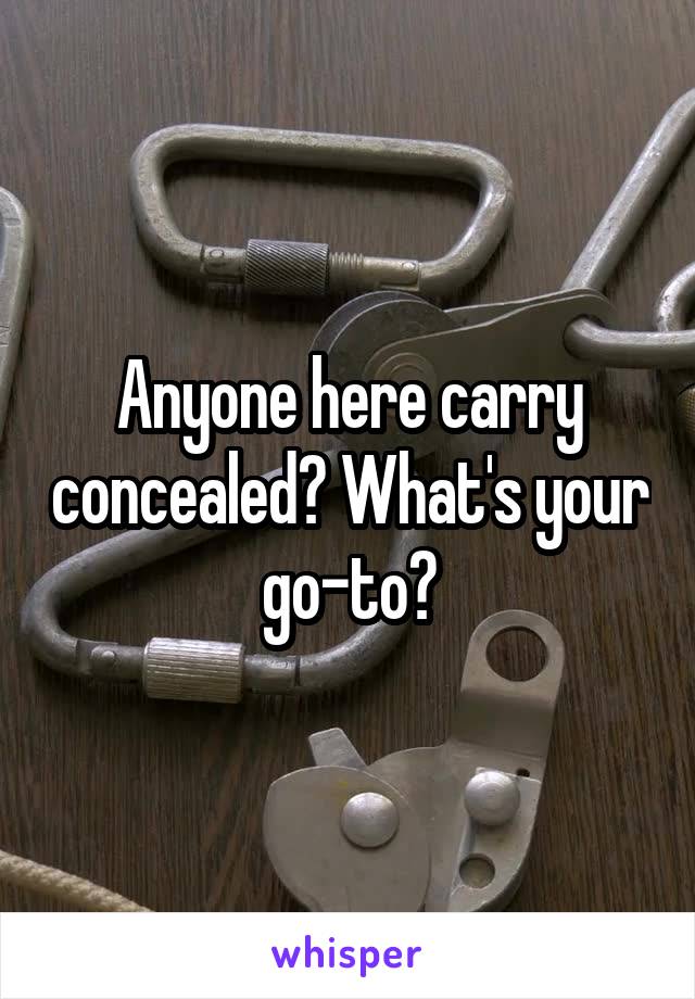 Anyone here carry concealed? What's your go-to?