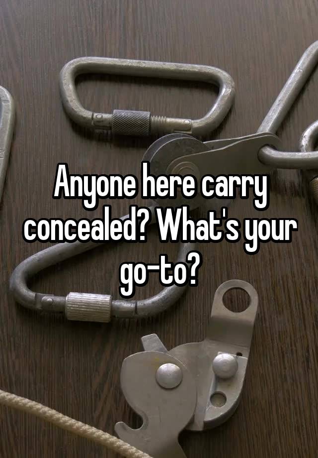 Anyone here carry concealed? What's your go-to?