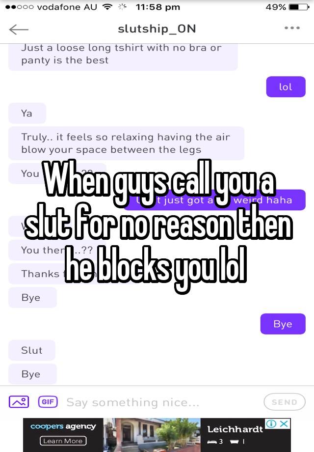 When guys call you a slut for no reason then he blocks you lol 