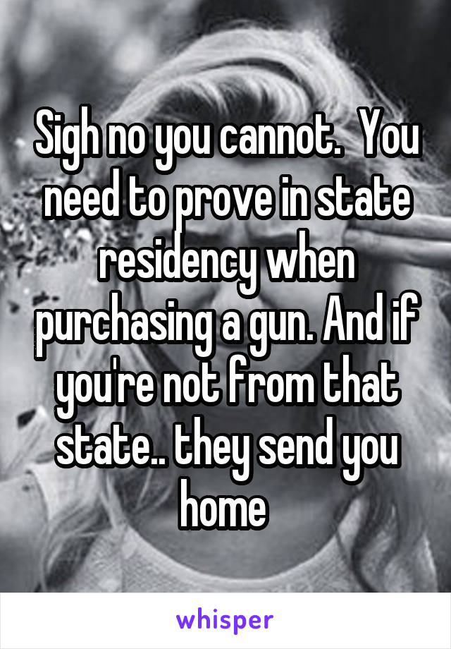 Sigh no you cannot.  You need to prove in state residency when purchasing a gun. And if you're not from that state.. they send you home 