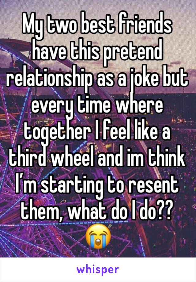 My two best friends have this pretend relationship as a joke but every time where together I feel like a third wheel and im think I’m starting to resent them, what do I do?? 😭