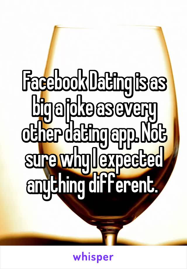 Facebook Dating is as big a joke as every other dating app. Not sure why I expected anything different. 