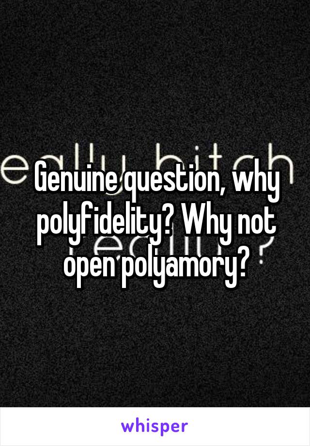 Genuine question, why polyfidelity? Why not open polyamory?