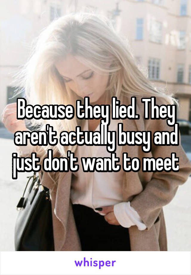 Because they lied. They aren't actually busy and just don't want to meet