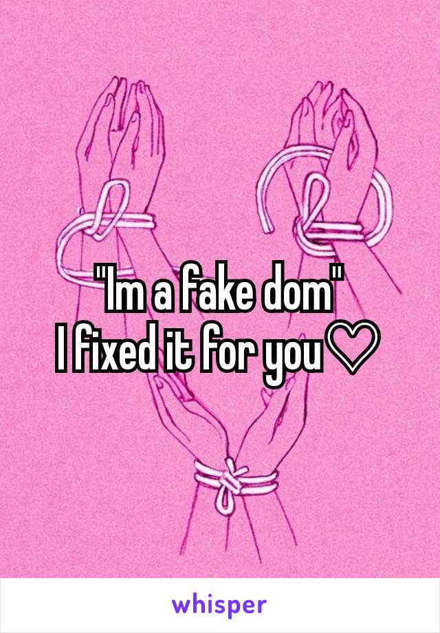 "Im a fake dom"
I fixed it for you♡