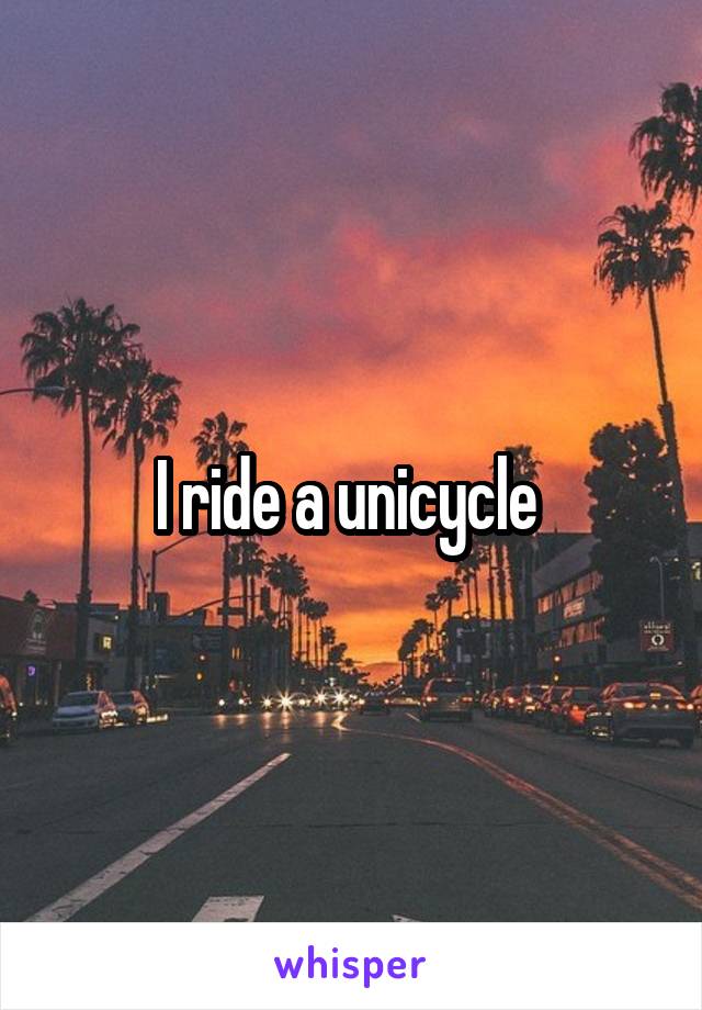 I ride a unicycle 